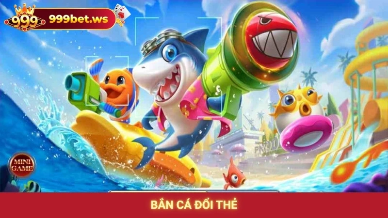 Bắn Cá Đổi Thẻ 999bet