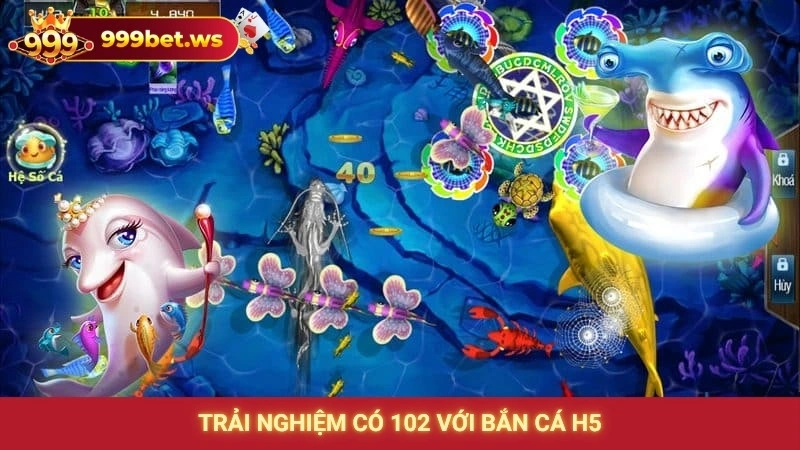 Trải nghiệm có 102 với bắn cá H5