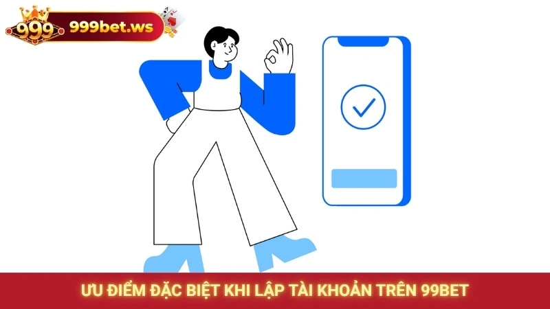 Ưu điểm đặc biệt khi lập tài khoản trên 99bet