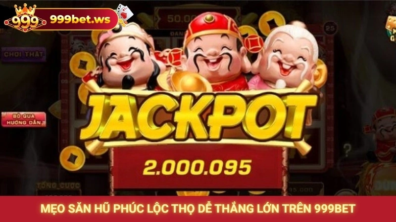 Mẹo săn hũ Phúc Lộc Thọ dễ thắng lớn trên 999bet